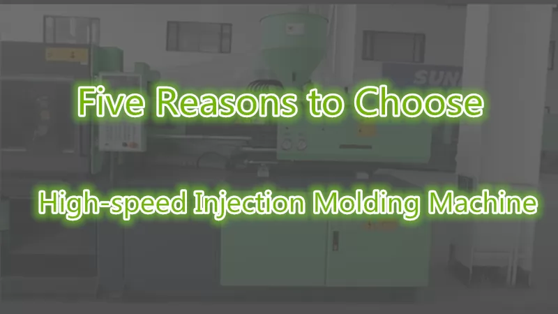 Five reasons to choose high-speed injection molding machine